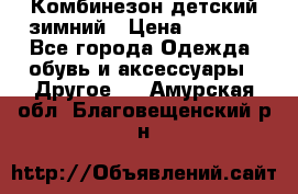 Комбинезон детский зимний › Цена ­ 3 500 - Все города Одежда, обувь и аксессуары » Другое   . Амурская обл.,Благовещенский р-н